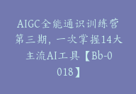 AIGC全能通识训练营第三期，一次掌握14大主流AI工具【Bb-0018】-副业圈