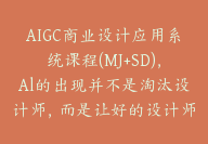 AIGC商业设计应用系统课程(MJ+SD)，Al的出现并不是淘汰设计师，而是让好的设计师更优秀【E-00032】-副业圈