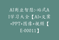 AI商业智慧:-站式AI学习大全【AI+文案+PPT+图像+视频【E-00011】-副业圈