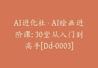 AI进化社·AI绘画进阶课: 30堂从入门到高手[Dd-0003]-副业圈