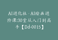 AI进化社·AI绘画进阶课:30堂从入门到高手【Dd-0015】-副业圈