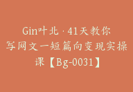 Gin叶北·41天教你写网文一短篇向变现实操课【Bg-0031】-副业圈