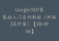 Google SEO零基础入门系列教程（新版|高价值）【Ab-0006】-副业圈