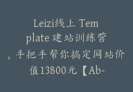 Leizi线上 Template 建站训练营，手把手帮你搞定网站价值13800元【Ab-0011】-副业圈