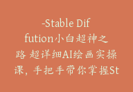 Stable Diffution小白超神之路 超详细AI绘画实操课，手把手带你掌握Stable Diffution商业级玩法【Dd-0022】-副业圈