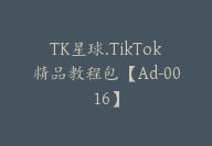 TK星球.TikTok精品教程包【Ad-0016】-副业圈