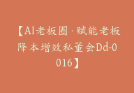 AI老板圈·赋能老板降本增效私董会【Dd-0016】-副业圈