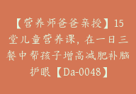 【营养师爸爸亲授】15堂儿童营养课，在一日三餐中帮孩子增高减肥补脑护眼【Da-0048】-副业圈