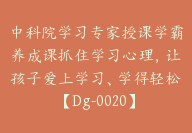 中科院学习专家授课学霸养成课抓住学习心理，让孩子爱上学习、学得轻松【Dg-0020】-副业圈