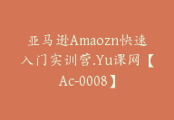 亚马逊Amaozn快速入门实训营.Yu课网【Ac-0008】-副业圈