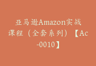 亚马逊Amazon实战课程（全套系列）【Ac-0010】-副业圈