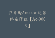 亚马逊Amazon运营体系课程【Ac-0009】-副业圈