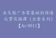 亚马逊广告零基础到精通运营实操课（全套系列）【Ac-0011】-副业圈