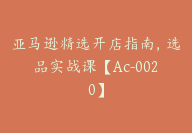 亚马逊精选开店指南，选品实战课【Ac-0020】-副业圈