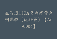 亚马逊训OA套利练营系列课程（优联荟）【Ac-0004】-副业圈