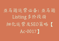 亚马逊运营必备：亚马逊Listing多阶段精细化运营及SEO策略【Ac-0017】-副业圈