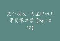 交个朋友·明星IP切片带货爆单营【Bg-0042】-副业圈