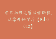 京东初级运营必修课程，从零开始学习【Bd-0012】-副业圈