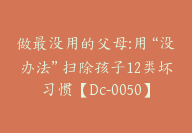 做最没用的父母:用“没办法”扫除孩子12类坏习惯【Dc-0050】-副业圈