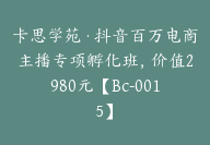 卡思学苑·抖音百万电商主播专项孵化班，价值2980元【Bc-0015】-副业圈