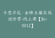 卡思学苑·金牌主播实战进阶营-线上课【Bc-0012】-副业圈