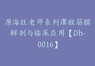 原海旺老师系列课程筋膜解剖与临床应用【Dh-0016】-副业圈