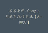 呆呆老师·Google启航变现体系课【Ab-0037】-副业圈