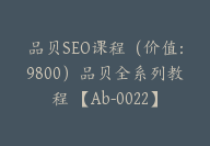 品贝SEO课程（价值：9800）品贝全系列教程 【Ab-0022】-副业圈