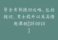 哥全类别挽回攻略，包括挽回、男士提升以及高情商课程[Df-0010]-副业圈