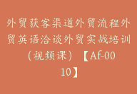 外贸获客渠道外贸流程外贸英语洽谈外贸实战培训（视频课）【Af-0010】-副业圈