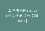 太阳鸽鸽棒Blender超级修炼指南【Dd-0035】-副业圈