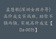 孟慧歌(深圳女孩卉哥)高价成交实战班，助你不销而销，实现高价成交【Da-0035】-副业圈