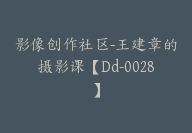 影像创作社区-王建章的摄影课【Dd-0028】-副业圈