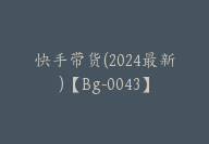 快手带货(2024最新)【Bg-0043】-副业圈