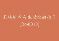 怎样培养有主动性的孩子[Dc-0010]-副业圈