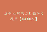 恒洋:从影响力到领导力提升【Da-0027】-副业圈