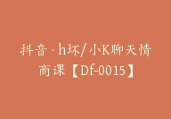 抖音·h坏/小K聊天情商课【Df-0015】-副业圈