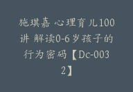 施琪嘉 心理育儿100讲 解读0-6岁孩子的行为密码【Dc-0032】-副业圈