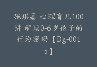 施琪嘉 心理育儿100讲 解读0-6岁孩子的行为密码【Dg-0015】-副业圈