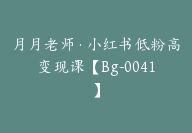 月月老师·小红书低粉高变现课【Bg-0041】-副业圈