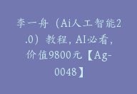 李一舟（Ai人工智能2.0）教程，AI必看，价值9800元【Ag-0048】-副业圈