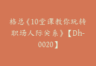 格总《10堂课教你玩转职场人际关系》【Dh-0020】-副业圈