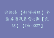 梁焕臻:【超频语境】全能英语风暴营-5期【完结】【Db-0027】-副业圈