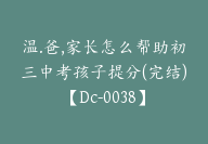 温.爸,家长怎么帮助初三中考孩子提分(完结)【Dc-0038】-副业圈