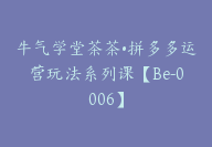 牛气学堂茶茶•拼多多运营玩法系列课【Be-0006】-副业圈