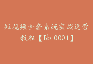 短视频全套系统实战运营教程【Bb-0001】-副业圈