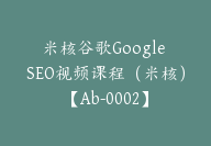 米核谷歌Google SEO视频课程（米核）【Ab-0002】-副业圈