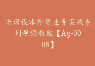 米课毅冰外贸业务实战系列视频教程【Ag-0008】-副业圈