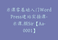 米课零基础入门WordPress建站实操课-米课.颜Sir【Aa-0001】-副业圈