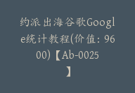 约派出海谷歌Google统计教程(价值：9600)【Ab-0025】-副业圈